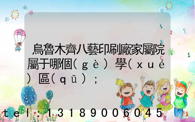 烏魯木齊八藝印刷廠家屬院屬于哪個(gè)學(xué)區(qū)