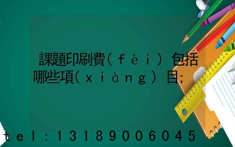 課題印刷費(fèi)包括哪些項(xiàng)目
