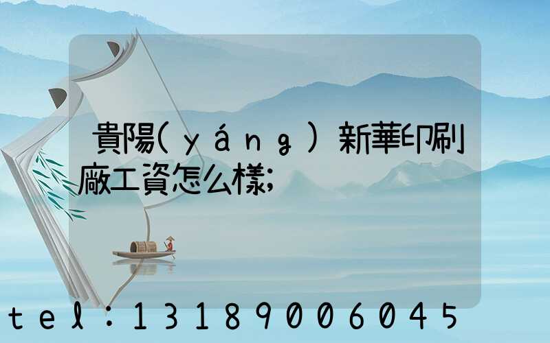 貴陽(yáng)新華印刷廠工資怎么樣