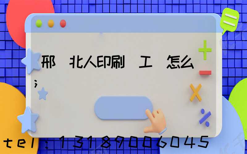 邢臺北人印刷廠工資怎么樣