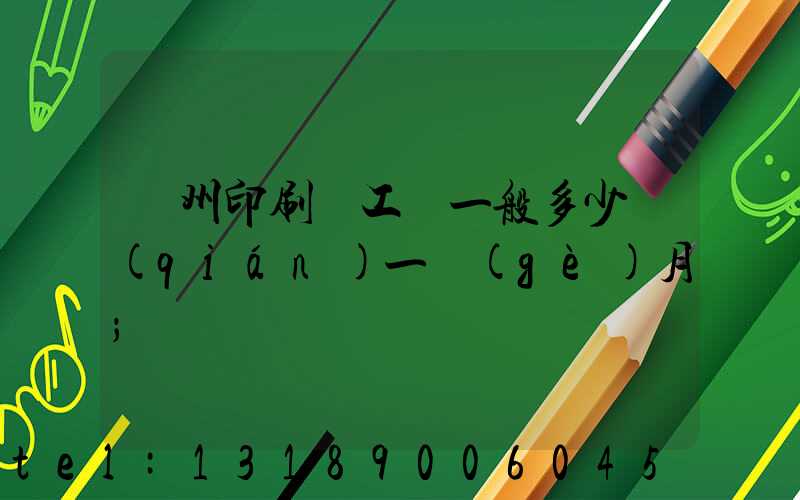 鄭州印刷廠工資一般多少錢(qián)一個(gè)月
