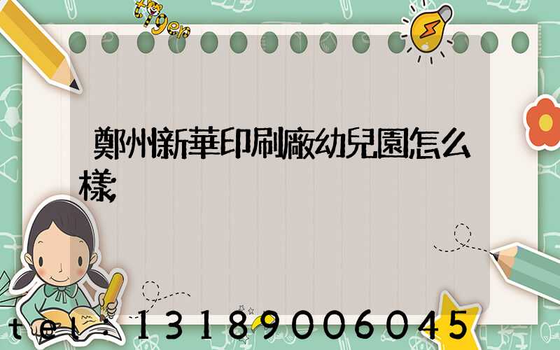 鄭州新華印刷廠幼兒園怎么樣