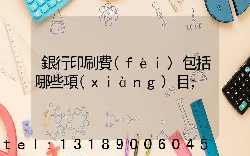 銀行印刷費(fèi)包括哪些項(xiàng)目