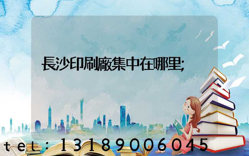 長沙印刷廠集中在哪里
