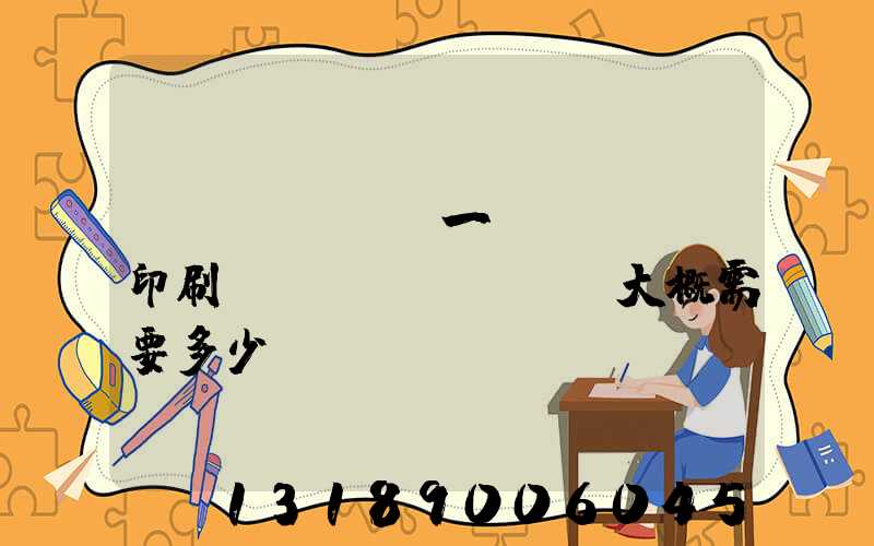 開(kāi)一個(gè)印刷廠(chǎng)大概需要多少錢(qián)