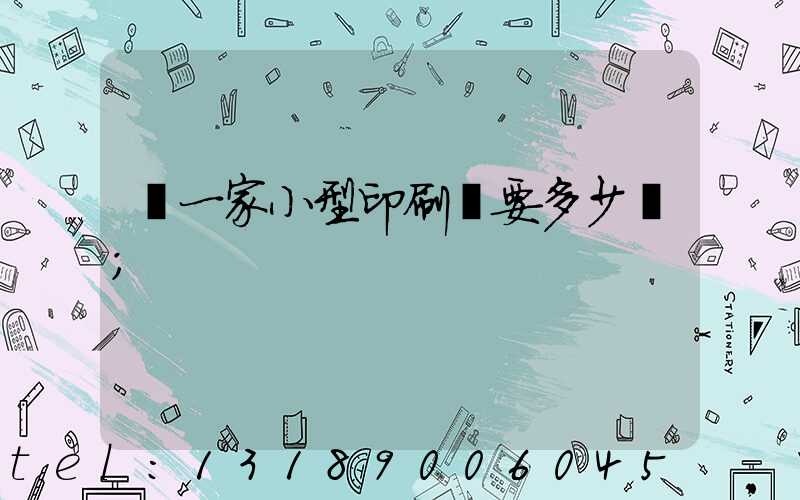 開一家小型印刷廠要多少錢