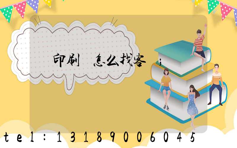 開印刷廠怎么找客戶