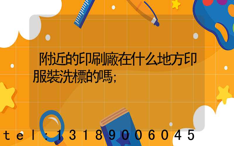 附近的印刷廠在什么地方印服裝洗標的嗎