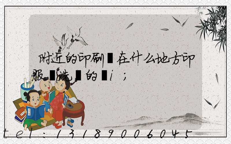 附近的印刷廠在什么地方印服裝洗標的嗎i