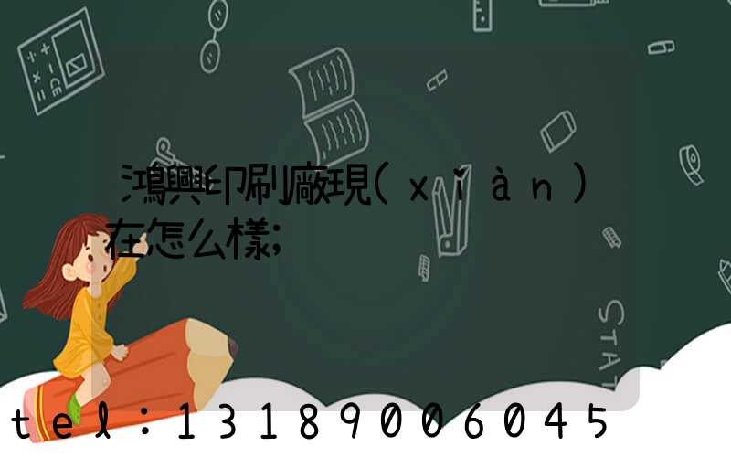 鴻興印刷廠現(xiàn)在怎么樣
